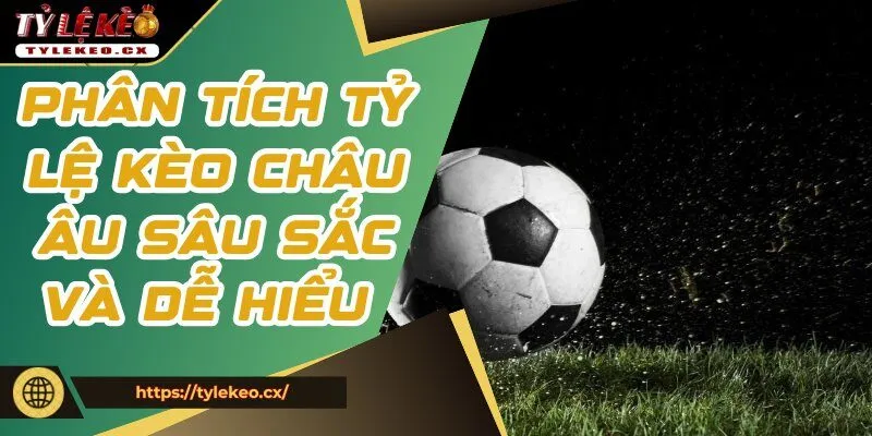 Phân tích tỷ lệ kèo châu Âu sâu sắc và dễ hiểu 