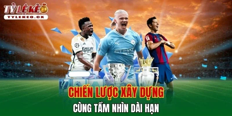 Tỷ Lệ Kèo 10 Chiến lược xây dựng cùng tầm nhìn dài hạn