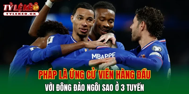 Pháp là ứng cử viên hàng đầu với đông đảo ngôi sao ở cả 3 tuyến