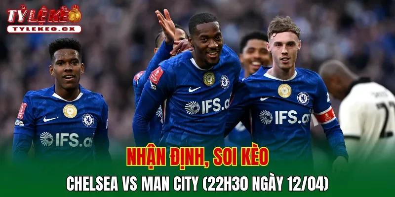 Soi kèo Chelsea vs Man City (22h30 ngày 12/04) vòng 32 Premier League 2 Soi kèo Chelsea vs Man City
