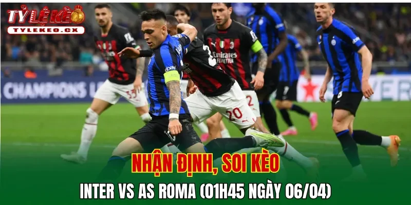 Soi kèo Inter vs AS Roma (01h45 ngày 06/04) giải Serie A 2 Soi kèo Inter vs AS Roma
