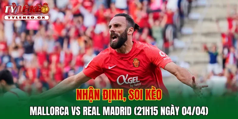 Soi kèo Mallorca vs Real Madrid (21h15 ngày 04/04) giải La Liga 2 Soi kèo Mallorca vs Real Madrid